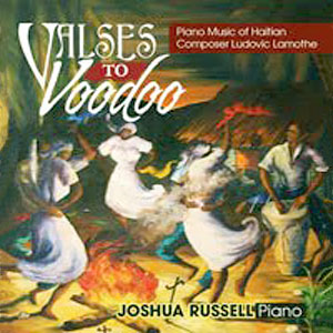 Valses to Voodoo - Piano Music of Haitian Composer Ludovic Lamothe - Joshua Russell